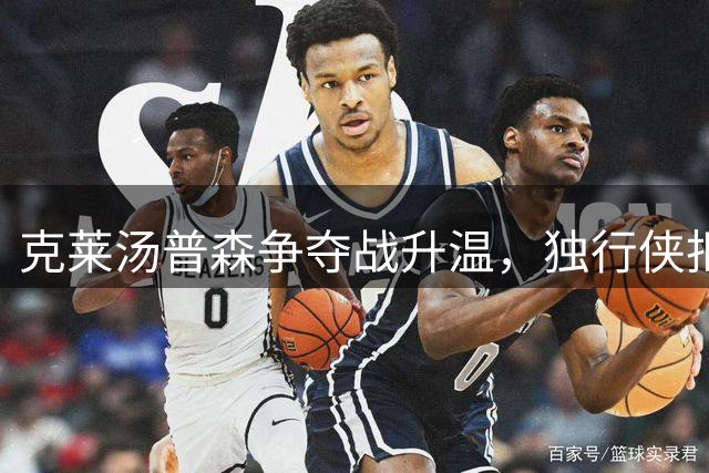 克莱汤普森争夺战升温，独行侠拒绝买断内幕曝光