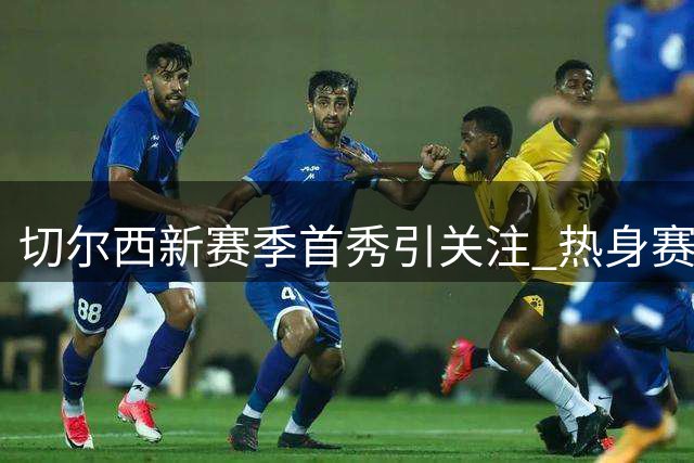 切尔西新赛季首秀引关注 热身赛对决尤文图斯