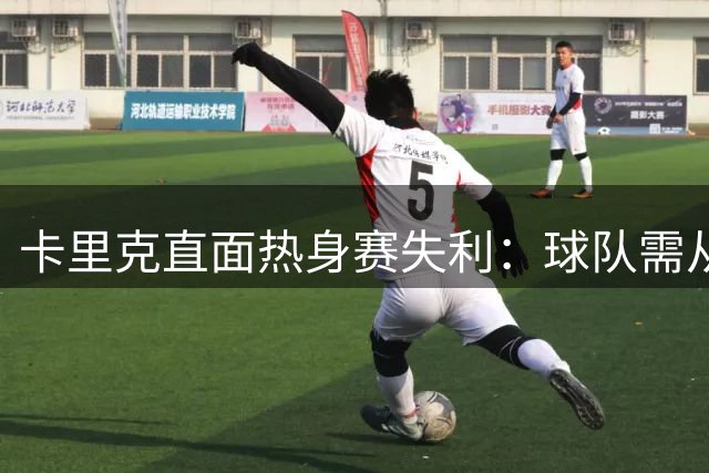 卡里克直面热身赛失利：球队需从失败中学习 积极备战英超揭幕战