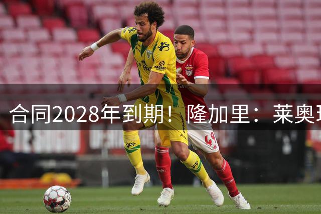 合同2028年到期！隆加里：莱奥现在倾向于留在米兰，但不打算续约