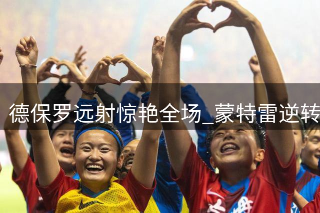 德保罗远射惊艳全场 蒙特雷逆转绝杀迈阿密国际