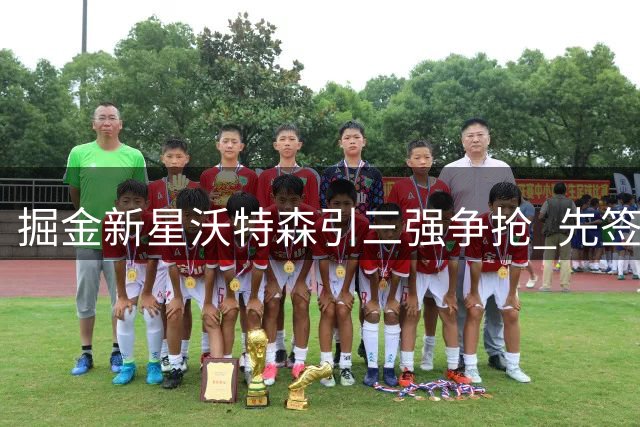 掘金新星沃特森引三强争抢 先签后换谈判进入白热化阶段