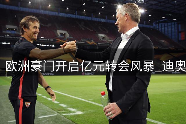 欧洲豪门开启亿元转会风暴 迪奥曼德成焦点
