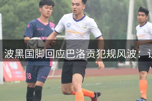 波黑国脚回应巴洛贡犯规风波：认可无意伤人 庆幸身体无恙