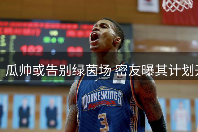 瓜帅或告别绿茵场 密友曝其计划开启退休生活