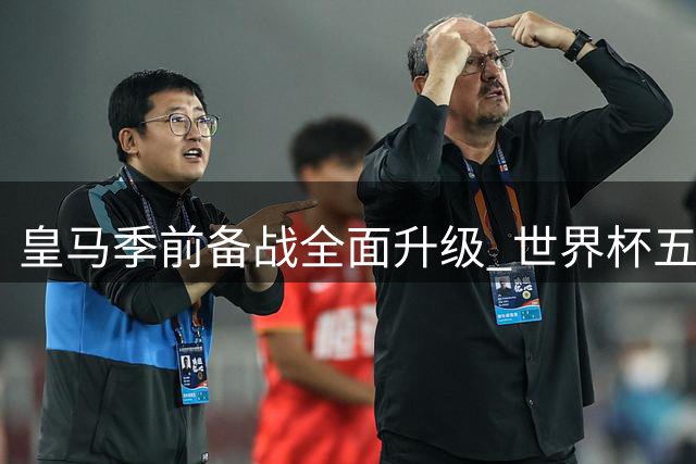 皇马季前备战全面升级 世界杯五大国脚今日正式合练